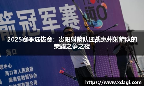 2025赛季选拔赛：贵阳射箭队迎战惠州射箭队的荣耀之争之夜