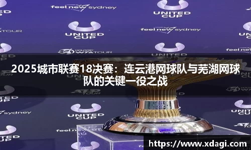 2025城市联赛18决赛：连云港网球队与芜湖网球队的关键一役之战