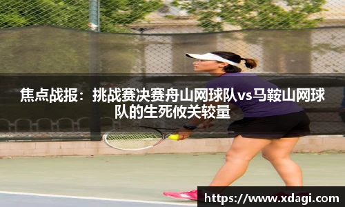 焦点战报：挑战赛决赛舟山网球队vs马鞍山网球队的生死攸关较量