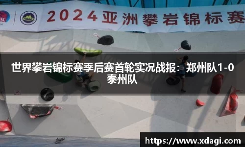 世界攀岩锦标赛季后赛首轮实况战报：郑州队1-0泰州队
