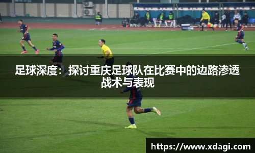 足球深度：探讨重庆足球队在比赛中的边路渗透战术与表现