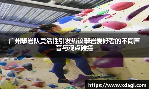 广州攀岩队灵活性引发热议攀岩爱好者的不同声音与观点碰撞