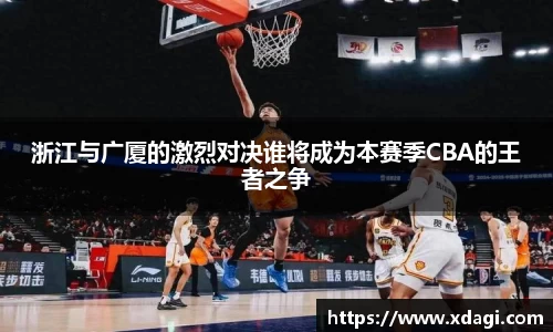 浙江与广厦的激烈对决谁将成为本赛季CBA的王者之争