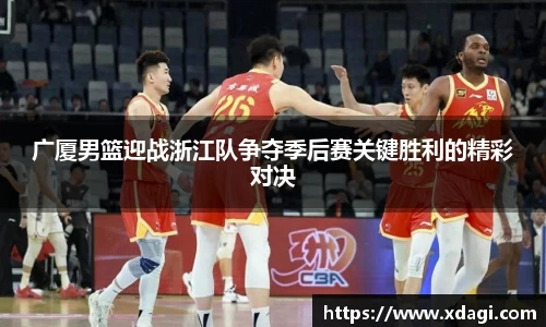 广厦男篮迎战浙江队争夺季后赛关键胜利的精彩对决