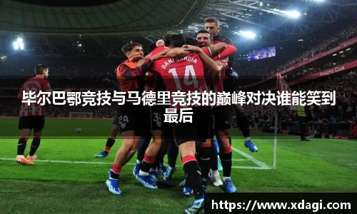 毕尔巴鄂竞技与马德里竞技的巅峰对决谁能笑到最后